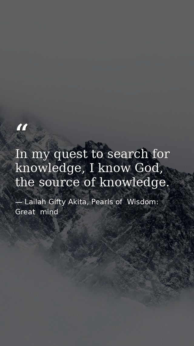 In my quest to search for knowledge, I know God, the source of knowledge. — Lailah Gifty Akita, Pearls of  Wisdom: Great  mind