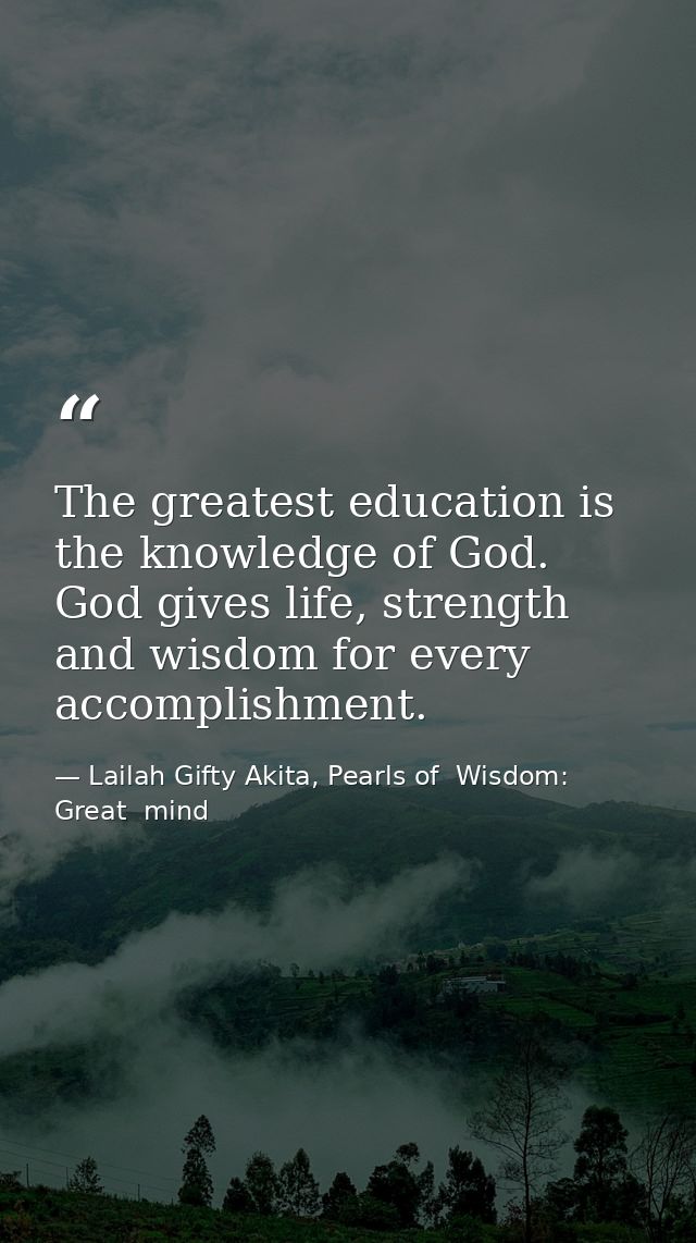The greatest education is the knowledge of God. God gives life, strength and wisdom for every accomplishment. — Lailah Gifty Akita, Pearls of  Wisdom: Great  mind