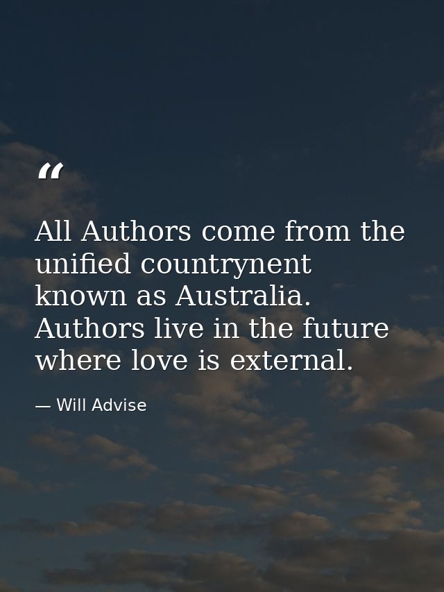All Authors come from the unified countrynent known as Australia. Authors live in the future where love is external. — Will Advise
