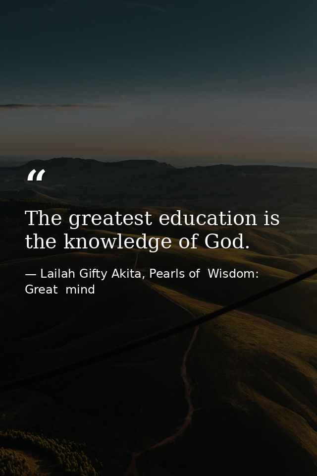The greatest education is the knowledge of God. — Lailah Gifty Akita, Pearls of  Wisdom: Great  mind