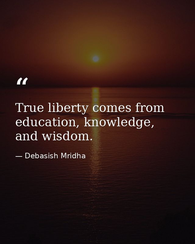 True liberty comes from education, knowledge, and wisdom. — Debasish Mridha