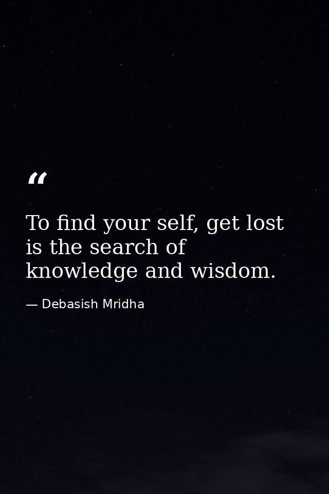 To find your self, get lost is the search of knowledge and wisdom. — Debasish Mridha