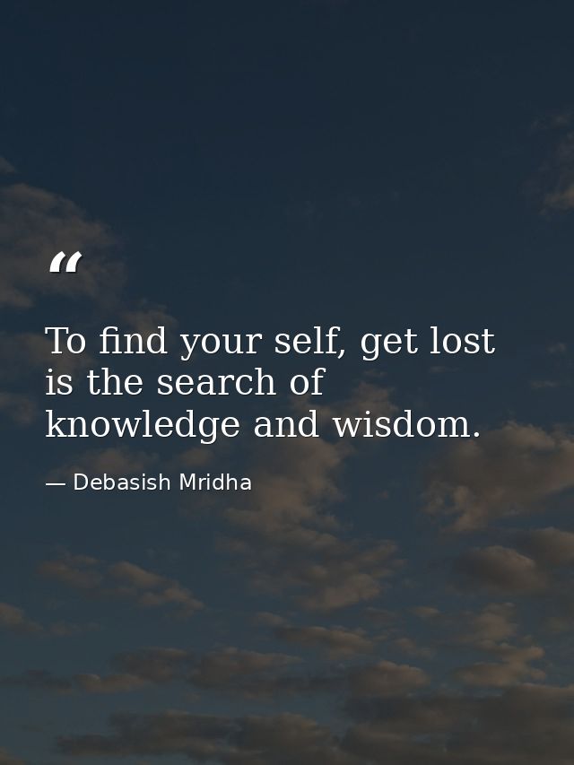 To find your self, get lost is the search of knowledge and wisdom. — Debasish Mridha