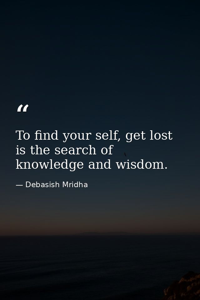 To find your self, get lost is the search of knowledge and wisdom. — Debasish Mridha