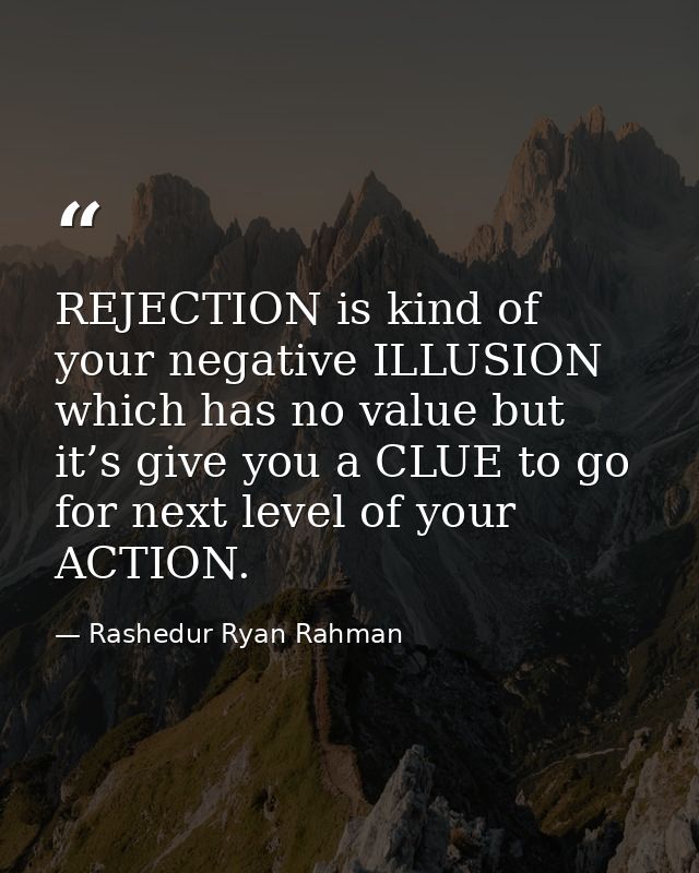 REJECTION is kind of your negative ILLUSION which has no value but it’s give you a CLUE to go for next level of your ACT — Rashedur Ryan Rahman