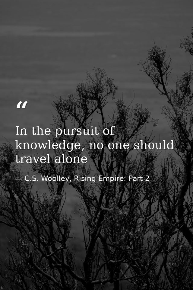 In the pursuit of knowledge, no one should travel alone — C.S. Woolley, Rising Empire: Part 2