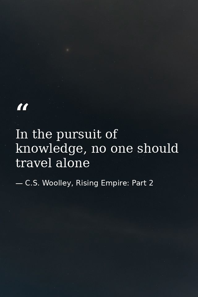 In the pursuit of knowledge, no one should travel alone — C.S. Woolley, Rising Empire: Part 2