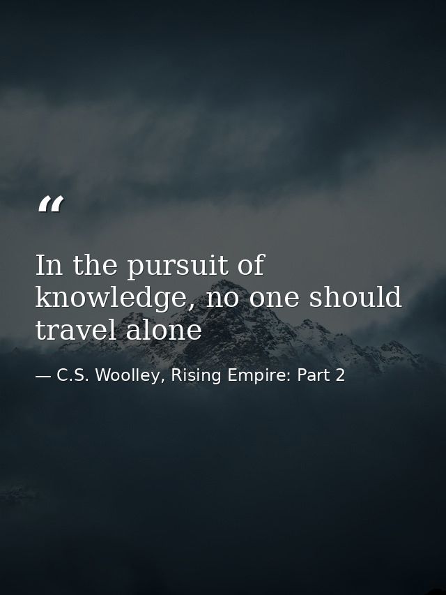In the pursuit of knowledge, no one should travel alone — C.S. Woolley, Rising Empire: Part 2