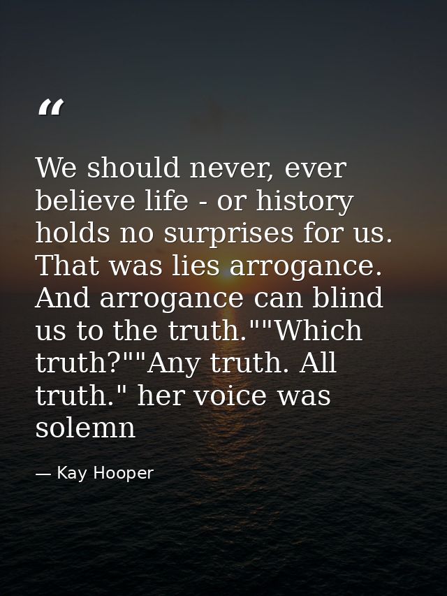 We should never, ever believe life - or history holds no surprises for us. That was lies arrogance. And arrogance can bl — Kay Hooper