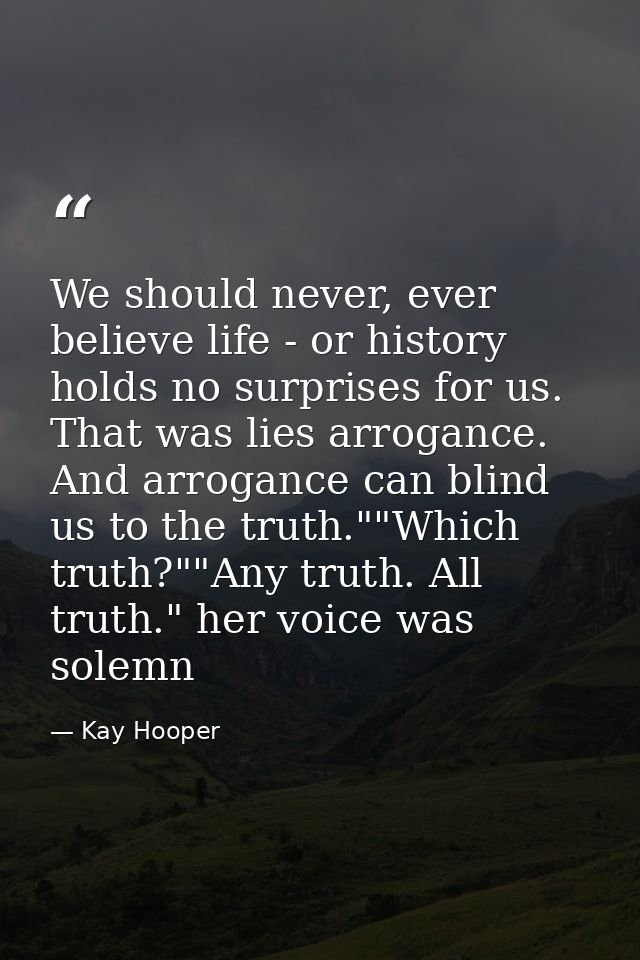 We should never, ever believe life - or history holds no surprises for us. That was lies arrogance. And arrogance can bl — Kay Hooper