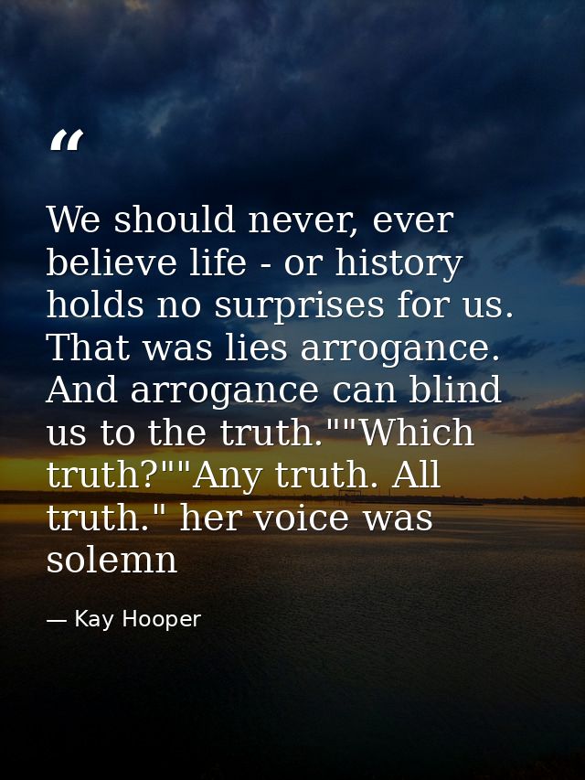 We should never, ever believe life - or history holds no surprises for us. That was lies arrogance. And arrogance can bl — Kay Hooper