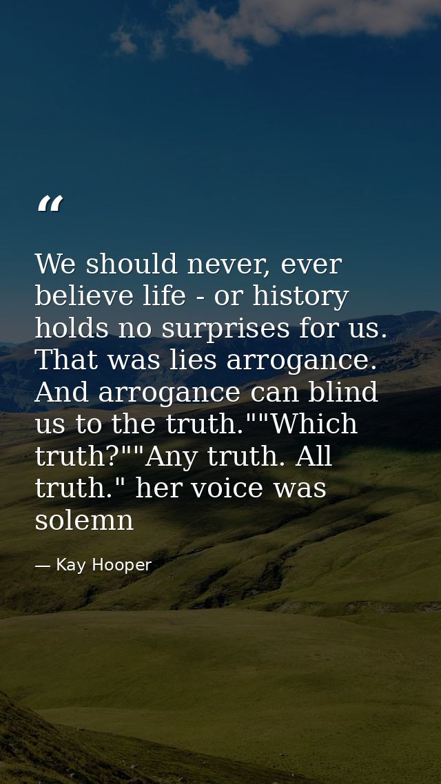 We should never, ever believe life - or history holds no surprises for us. That was lies arrogance. And arrogance can bl — Kay Hooper