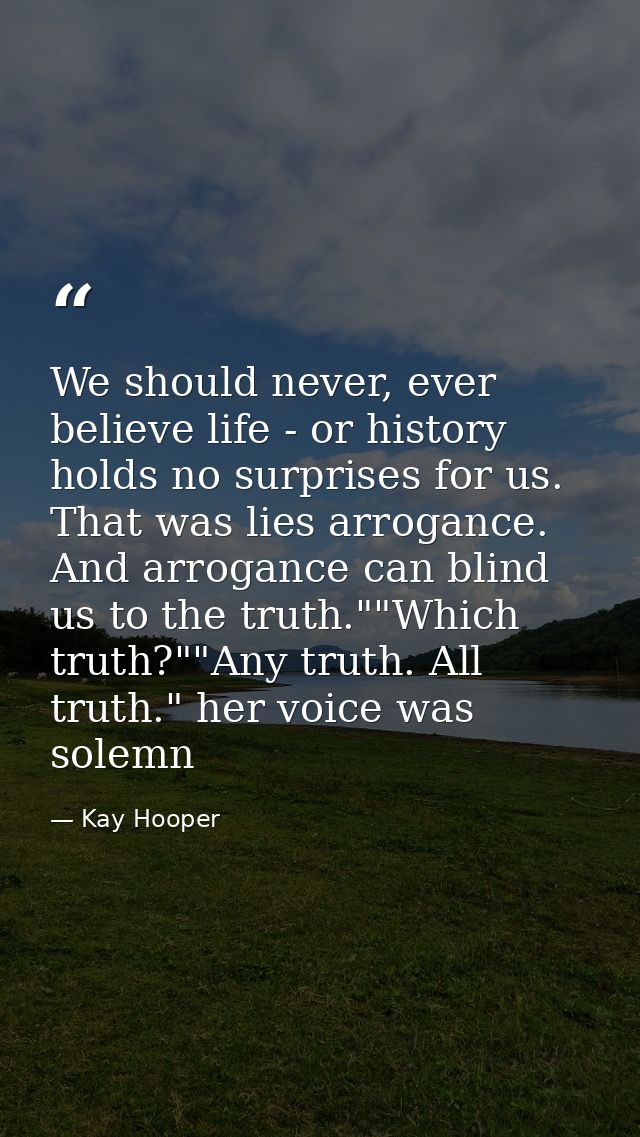 We should never, ever believe life - or history holds no surprises for us. That was lies arrogance. And arrogance can bl — Kay Hooper