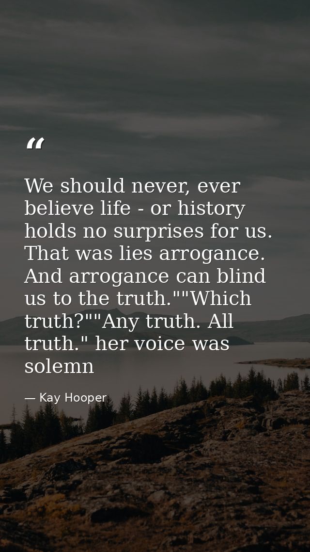 We should never, ever believe life - or history holds no surprises for us. That was lies arrogance. And arrogance can bl — Kay Hooper