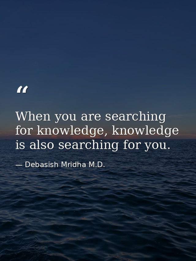 When you are searching for knowledge, knowledge is also searching for you. — Debasish Mridha M.D.