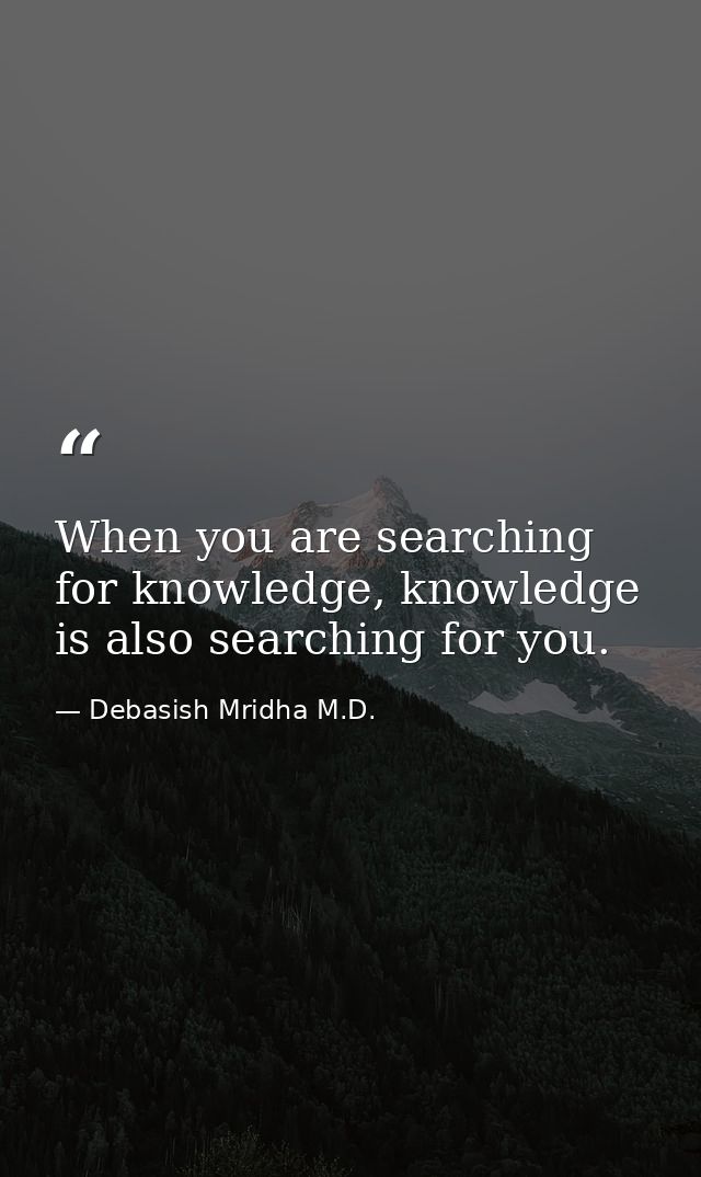 When you are searching for knowledge, knowledge is also searching for you. — Debasish Mridha M.D.