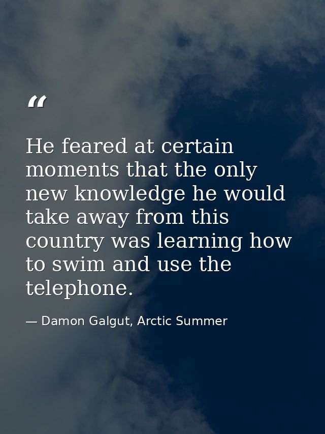 He feared at certain moments that the only new knowledge he would take away from this country was learning how to swim a — Damon Galgut, Arctic Summer