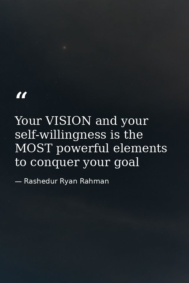 Your VISION and your self-willingness is the MOST powerful elements to conquer your goal — Rashedur Ryan Rahman