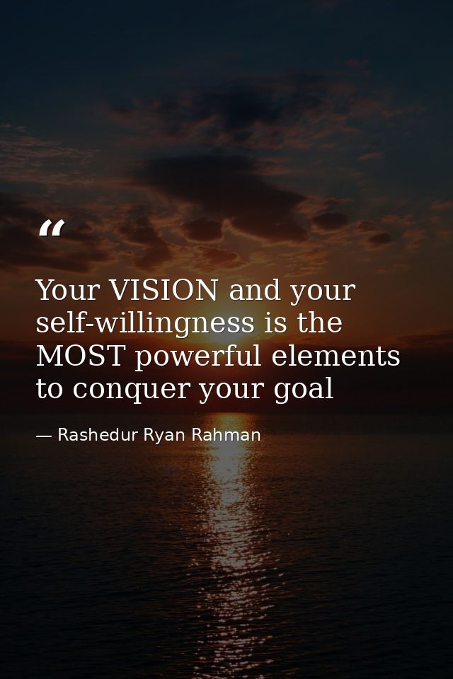 Your VISION and your self-willingness is the MOST powerful elements to conquer your goal — Rashedur Ryan Rahman