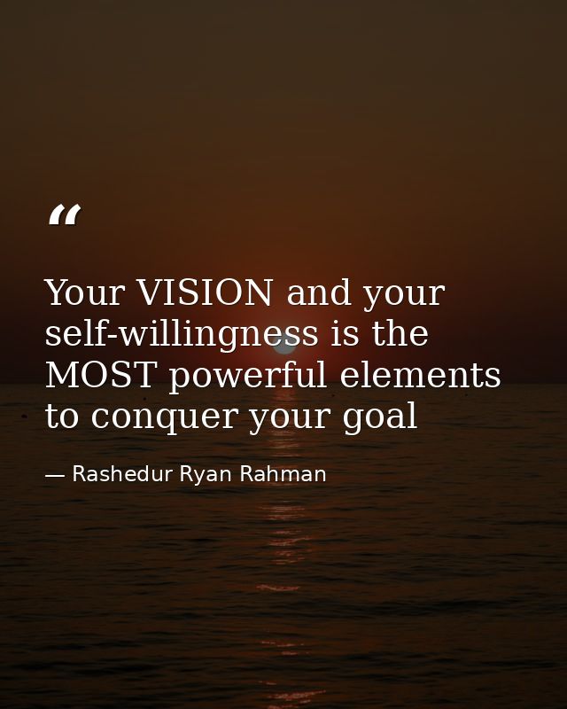 Your VISION and your self-willingness is the MOST powerful elements to conquer your goal — Rashedur Ryan Rahman