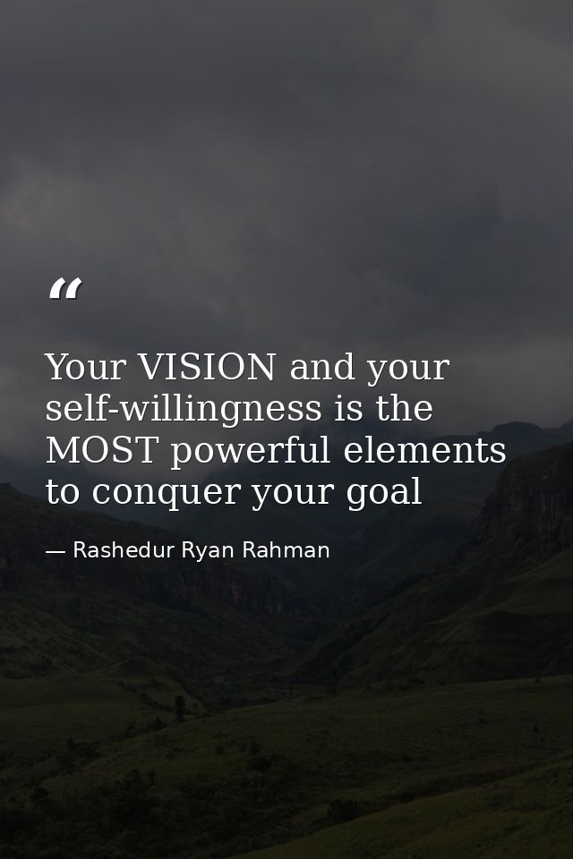 Your VISION and your self-willingness is the MOST powerful elements to conquer your goal — Rashedur Ryan Rahman