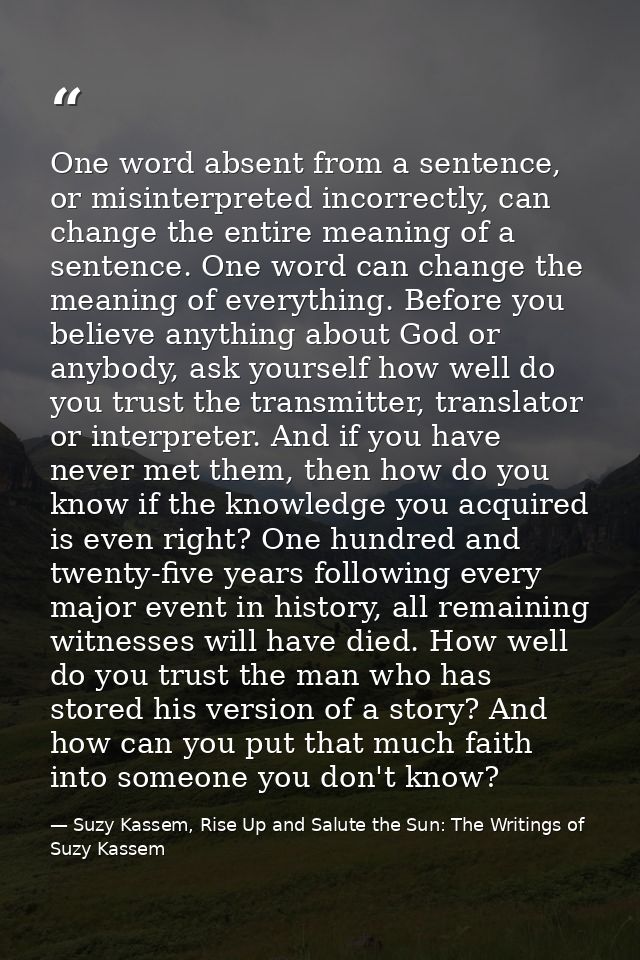One word absent from a sentence, or misinterpreted incorrectly, can change the entire meaning of a sentence. One word ca — Suzy Kassem, Rise Up and Salute the Sun: The Writings of Suzy Kassem