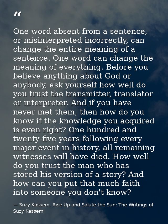 One word absent from a sentence, or misinterpreted incorrectly, can change the entire meaning of a sentence. One word ca — Suzy Kassem, Rise Up and Salute the Sun: The Writings of Suzy Kassem