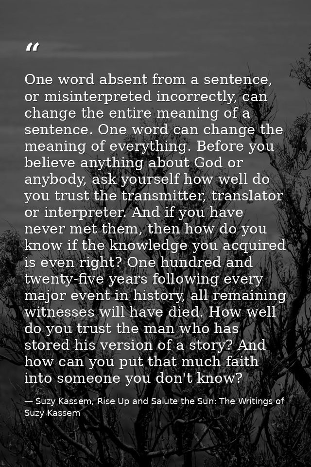 One word absent from a sentence, or misinterpreted incorrectly, can change the entire meaning of a sentence. One word ca — Suzy Kassem, Rise Up and Salute the Sun: The Writings of Suzy Kassem