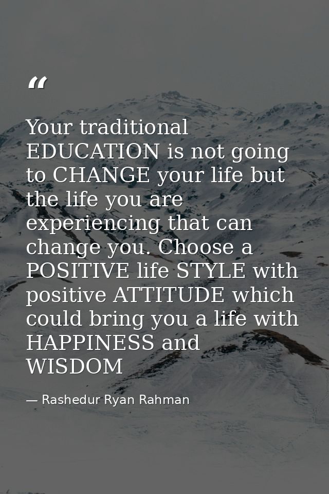 Your traditional EDUCATION is not going to CHANGE your life but the life you are experiencing that can change you. Choos — Rashedur Ryan Rahman
