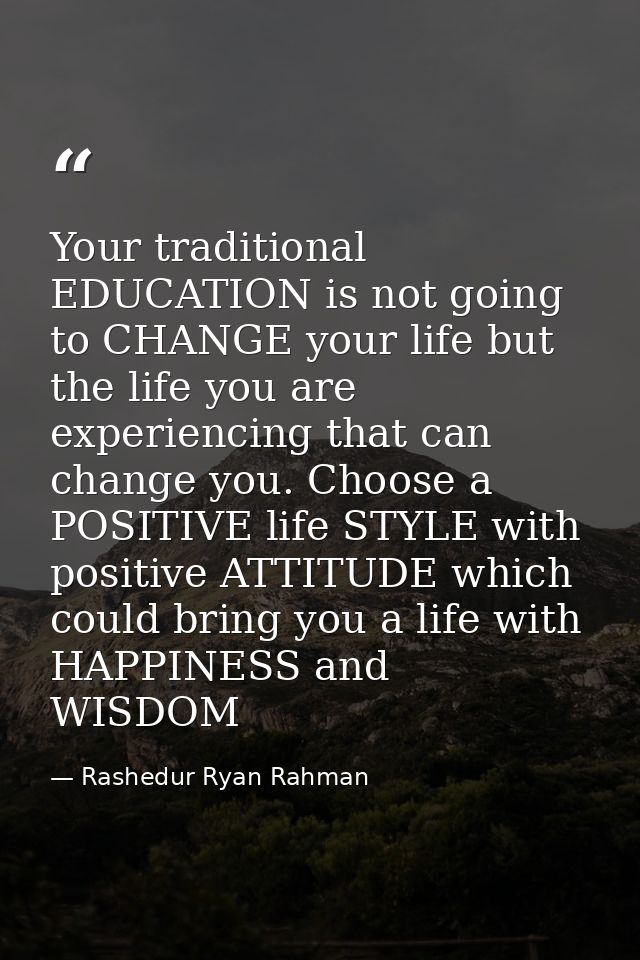 Your traditional EDUCATION is not going to CHANGE your life but the life you are experiencing that can change you. Choos — Rashedur Ryan Rahman