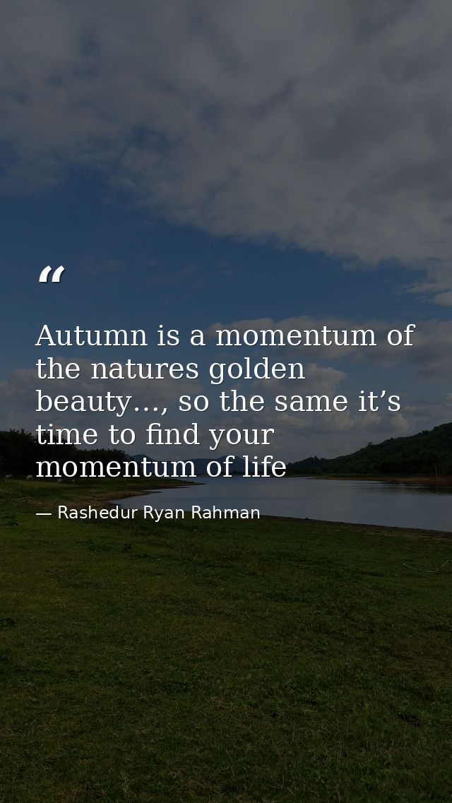 Autumn is a momentum of the natures golden beauty…, so the same it’s time to find your momentum of life — Rashedur Ryan Rahman