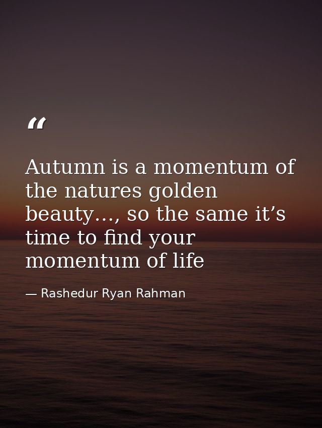 Autumn is a momentum of the natures golden beauty…, so the same it’s time to find your momentum of life — Rashedur Ryan Rahman
