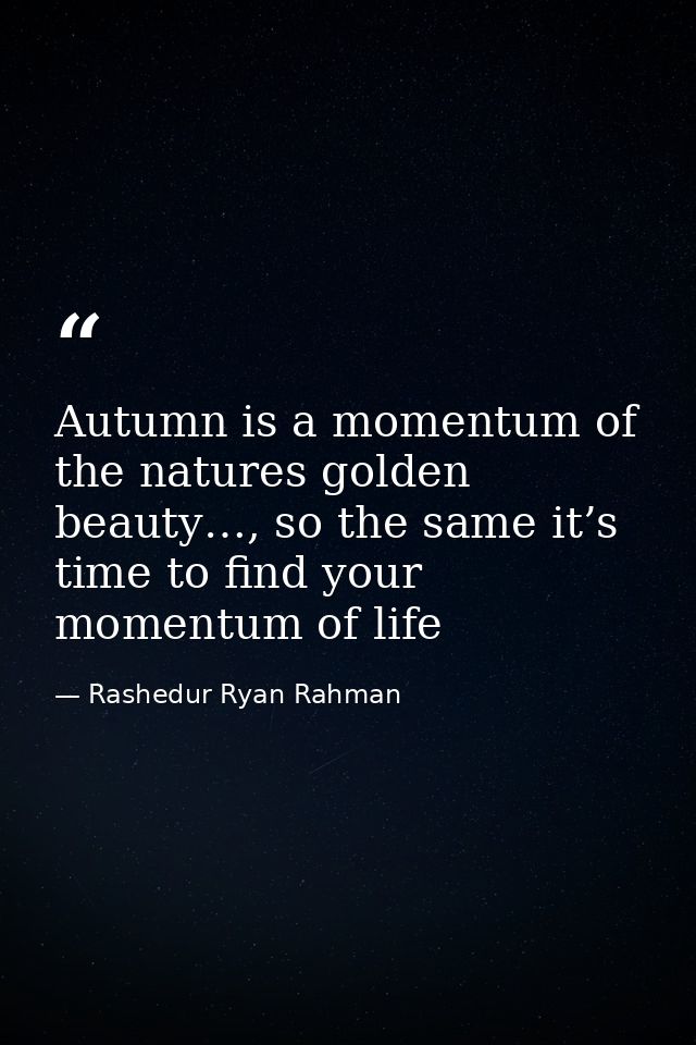 Autumn is a momentum of the natures golden beauty…, so the same it’s time to find your momentum of life — Rashedur Ryan Rahman