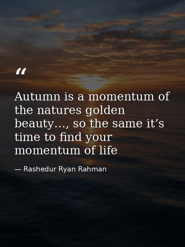Autumn is a momentum of the natures golden beauty…, so the same it’s time to find your momentum of life — Rashedur Ryan Rahman