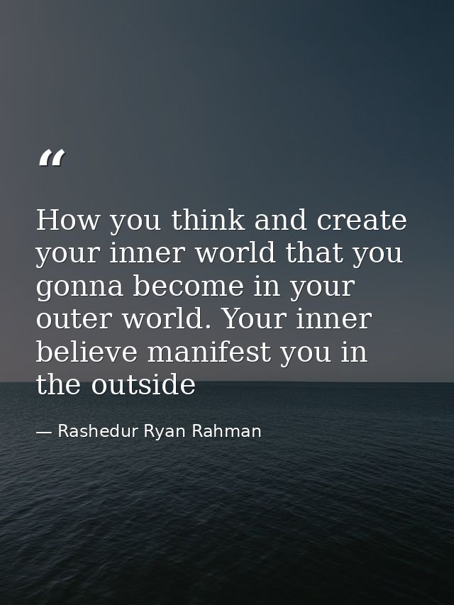 How you think and create your inner world that you gonna become in your outer world. Your inner believe manifest you in  — Rashedur Ryan Rahman