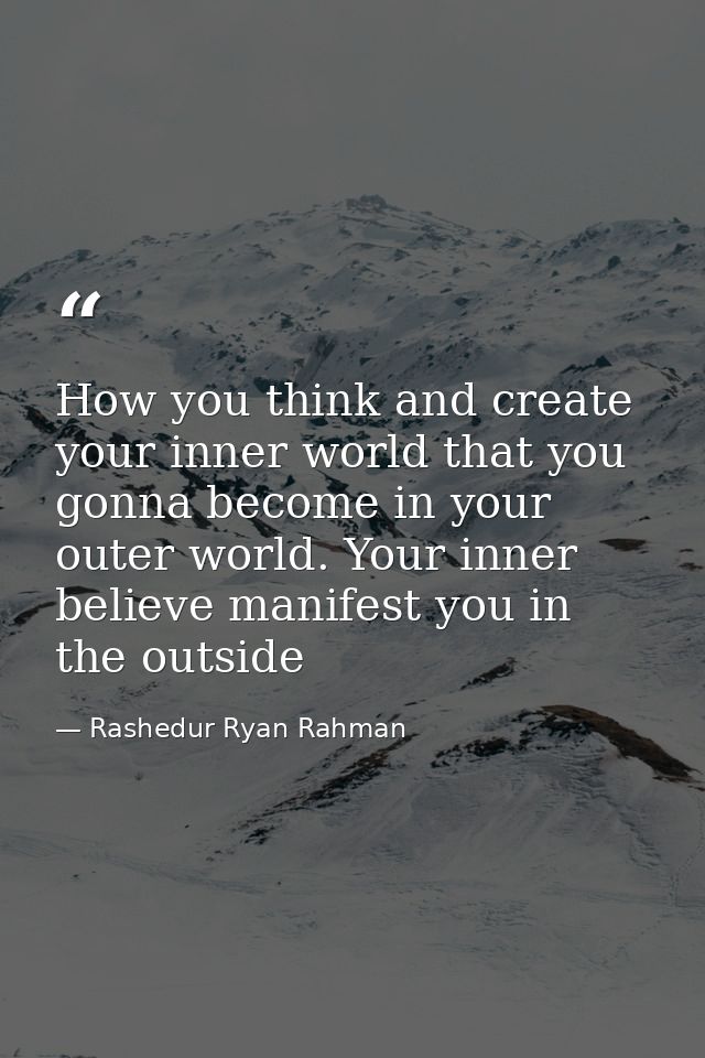How you think and create your inner world that you gonna become in your outer world. Your inner believe manifest you in  — Rashedur Ryan Rahman