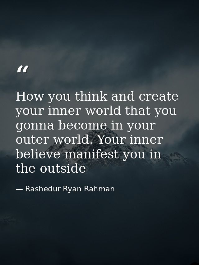 How you think and create your inner world that you gonna become in your outer world. Your inner believe manifest you in  — Rashedur Ryan Rahman