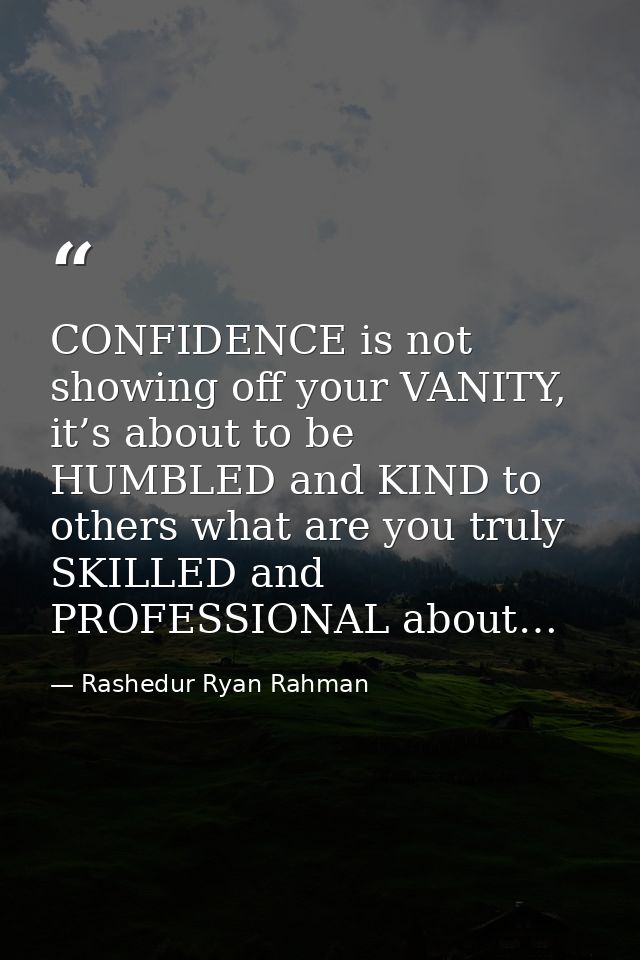 CONFIDENCE is not showing off your VANITY, it’s about to be HUMBLED and KIND to others what are you truly SKILLED and PR — Rashedur Ryan Rahman