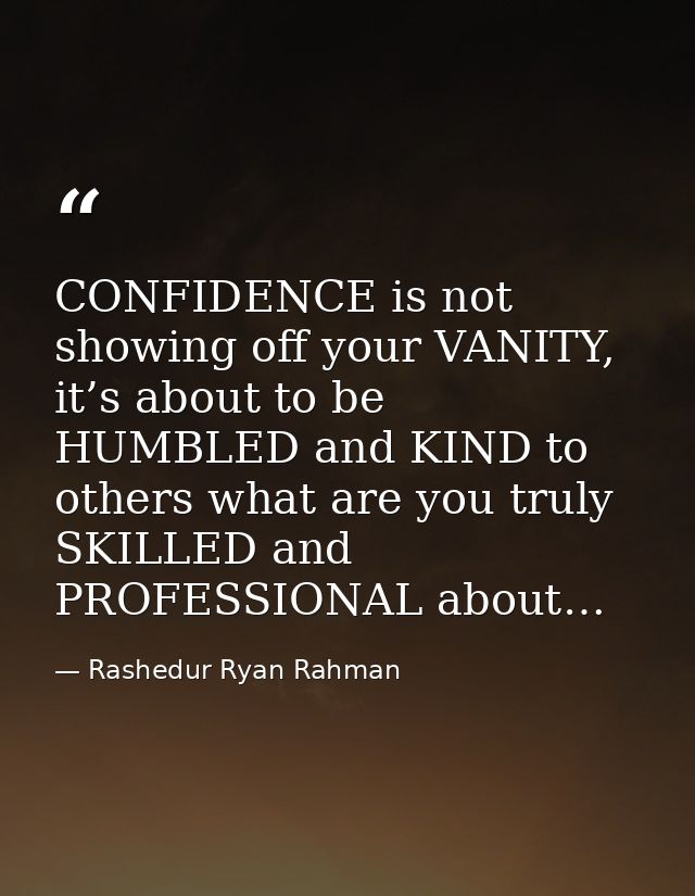 CONFIDENCE is not showing off your VANITY, it’s about to be HUMBLED and KIND to others what are you truly SKILLED and PR — Rashedur Ryan Rahman