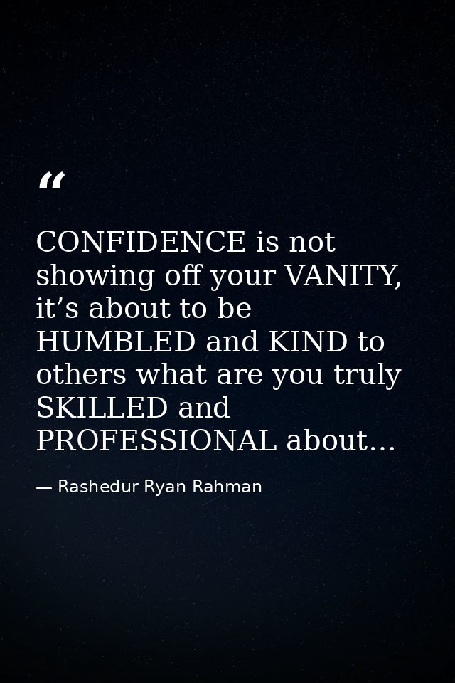 CONFIDENCE is not showing off your VANITY, it’s about to be HUMBLED and KIND to others what are you truly SKILLED and PR — Rashedur Ryan Rahman