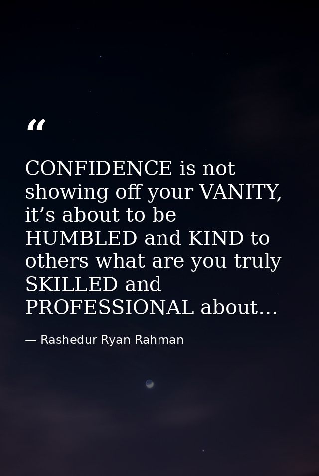 CONFIDENCE is not showing off your VANITY, it’s about to be HUMBLED and KIND to others what are you truly SKILLED and PR — Rashedur Ryan Rahman