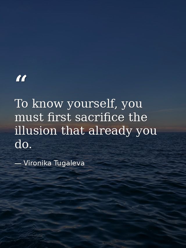 To know yourself, you must first sacrifice the illusion that already you do. — Vironika Tugaleva