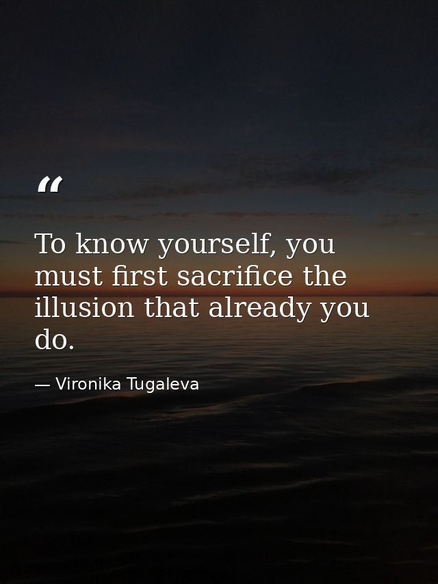 To know yourself, you must first sacrifice the illusion that already you do. — Vironika Tugaleva
