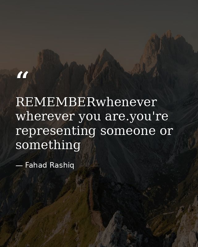 REMEMBERwhenever wherever you are.you're representing someone or something — Fahad Rashiq