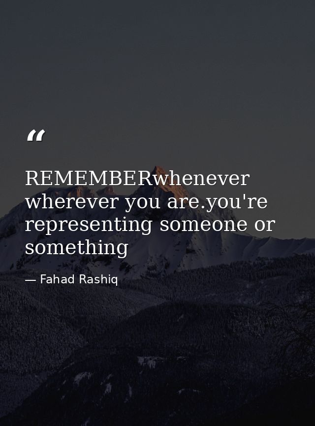 REMEMBERwhenever wherever you are.you're representing someone or something — Fahad Rashiq