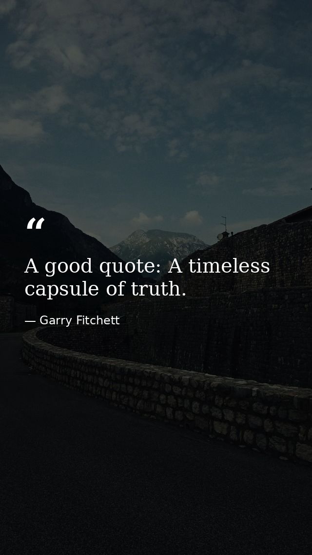 A good quote: A timeless capsule of truth. — Garry Fitchett