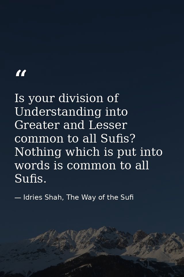 Is your division of Understanding into Greater and Lesser common to all Sufis? Nothing which is put into words is common — Idries Shah, The Way of the Sufi