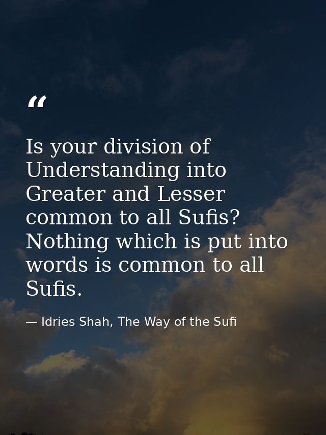 Is your division of Understanding into Greater and Lesser common to all Sufis? Nothing which is put into words is common — Idries Shah, The Way of the Sufi