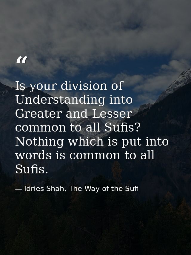 Is your division of Understanding into Greater and Lesser common to all Sufis? Nothing which is put into words is common — Idries Shah, The Way of the Sufi