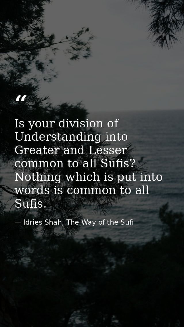 Is your division of Understanding into Greater and Lesser common to all Sufis? Nothing which is put into words is common — Idries Shah, The Way of the Sufi